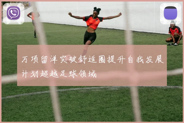 万项留洋突破舒适圈提升自我发展计划超越足球领域