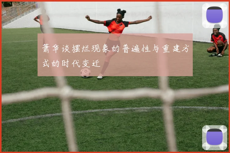 萧华谈摆烂现象的普遍性与重建方式的时代变迁