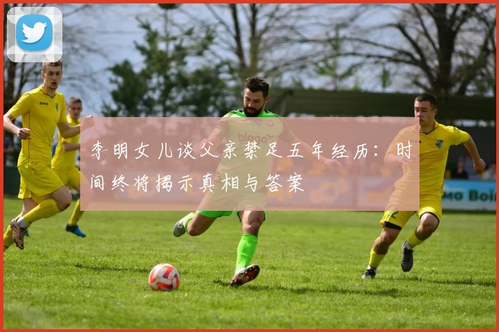 李明女儿谈父亲禁足五年经历：时间终将揭示真相与答案