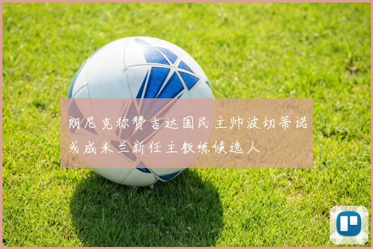 朗尼克称赞吉达国民主帅波切蒂诺或成米兰新任主教练候选人