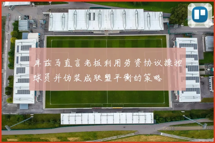 库兹马直言老板利用劳资协议操控球员并伪装成联盟平衡的策略