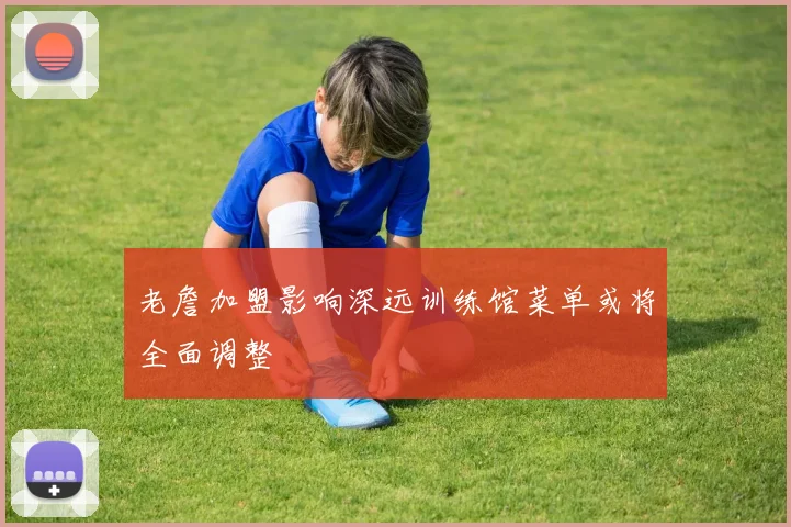 老詹加盟影响深远训练馆菜单或将全面调整