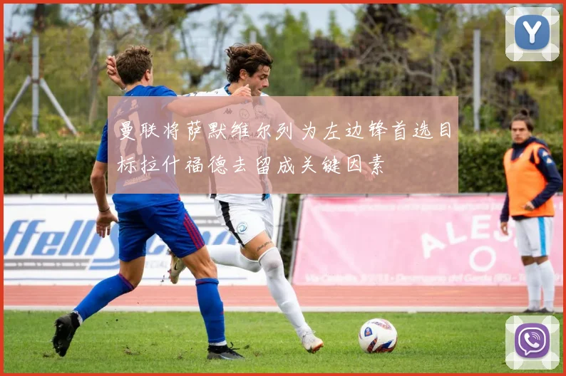 曼联将萨默维尔列为左边锋首选目标拉什福德去留成关键因素