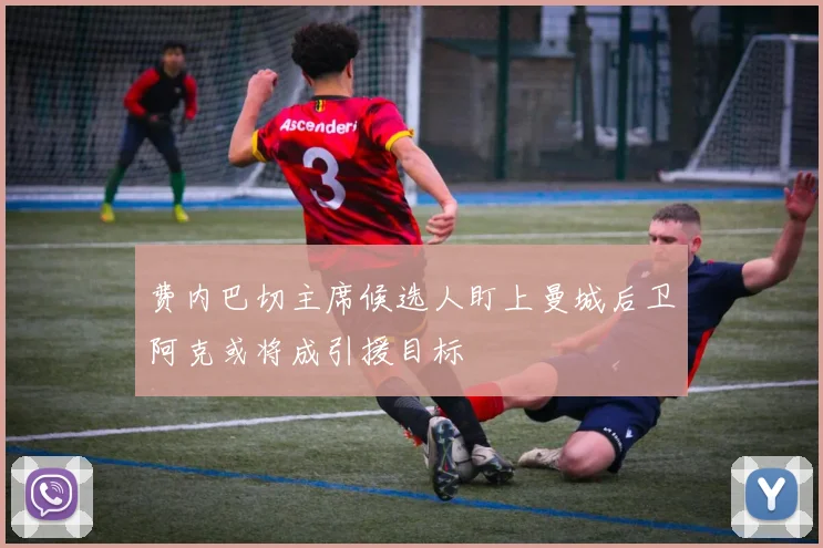 费内巴切主席候选人盯上曼城后卫阿克或将成引援目标